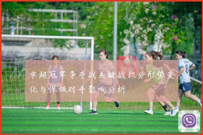 中超冠军争夺战关键战积分形势变化与保级对手影响分析