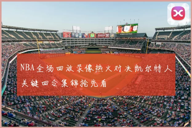 NBA全场回放录像热火对决凯尔特人关键回合集锦抢先看