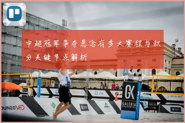 中超冠军争夺悬念有多大赛程与积分关键节点解析