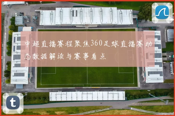 中超直播赛程聚焦360足球直播赛动态数据解读与赛事看点