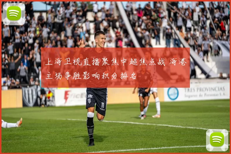 上海卫视直播聚焦中超焦点战 海港主场争胜影响积分排名