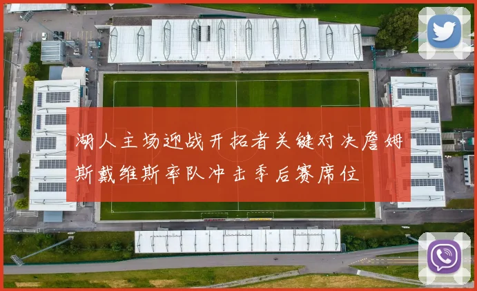 湖人主场迎战开拓者关键对决詹姆斯戴维斯率队冲击季后赛席位