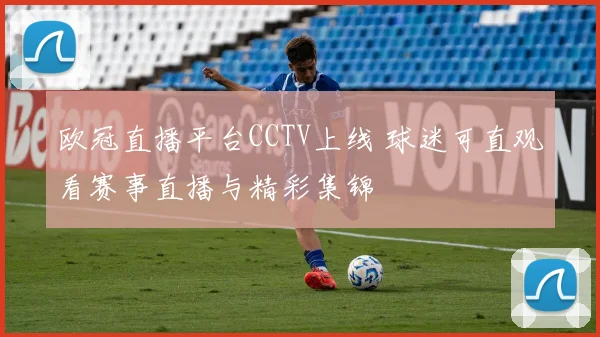 欧冠直播平台CCTV上线 球迷可直观看赛事直播与精彩集锦