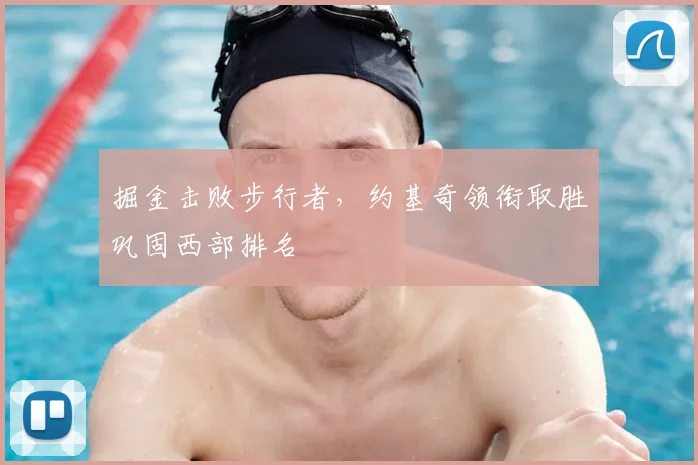 掘金击败步行者，约基奇领衔取胜巩固西部排名