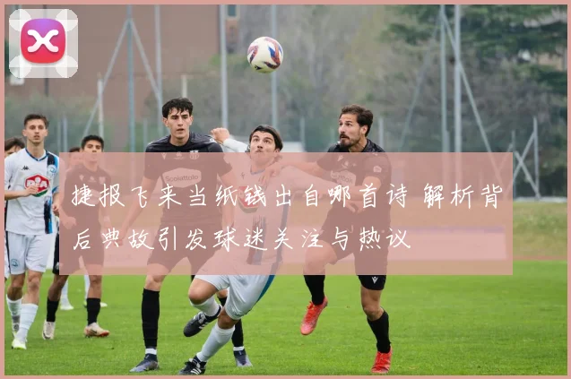 捷报飞来当纸钱出自哪首诗 解析背后典故引发球迷关注与热议