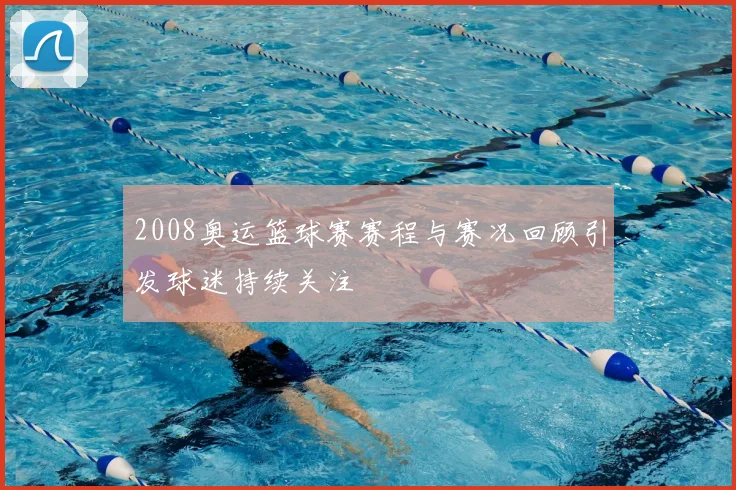 2008奥运篮球赛赛程与赛况回顾引发球迷持续关注