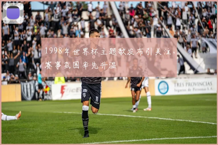 1998年世界杯主题歌发布引关注,赛事氛围率先升温