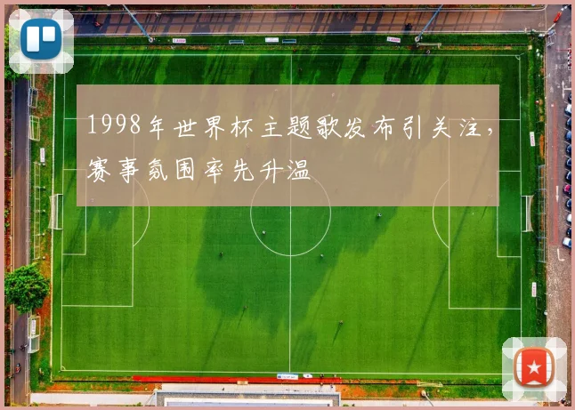 1998年世界杯主题歌发布引关注,赛事氛围率先升温
