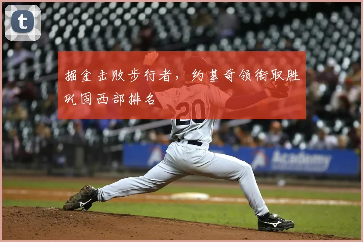掘金击败步行者，约基奇领衔取胜巩固西部排名